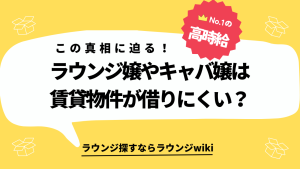 ラウンジ嬢やキャバ嬢は賃貸物件が借りにくいって本当ですか？もう実家暮らしはイヤ！