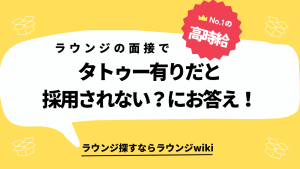 ラウンジの面接はタトゥー有りだと採用されない？