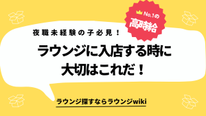 夜職未経験でラウンジに入店する際に大切なところは？