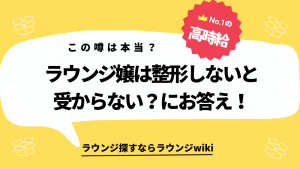 ラウンジ嬢は整形しないと働けませんか？