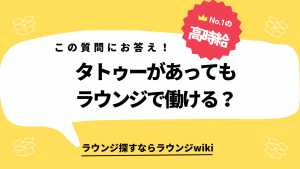 タトゥー入っててもラウンジで働けますか？