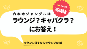 六本木のジャングルって、あれラウンジですか？